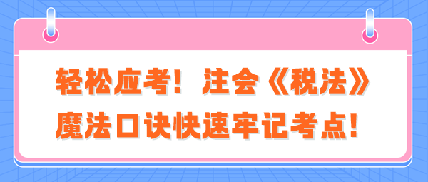 輕松應考！注會《稅法》魔法口訣快速牢記考點！