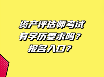 資產(chǎn)評估師考試有學(xué)歷要求嗎 ？報(bào)名入口？