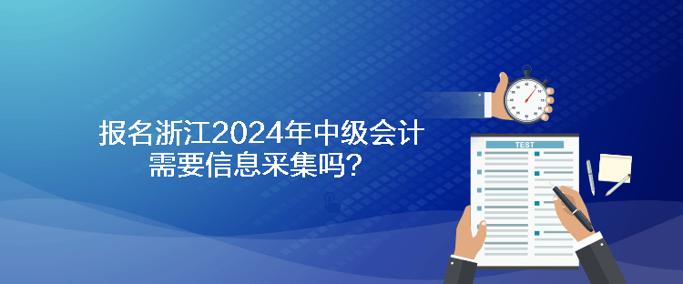 報名浙江2024年中級會計需要信息采集嗎？