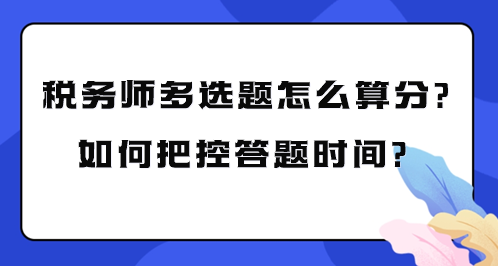 稅務(wù)師多選題怎么算分？如何把控考試答題時(shí)間？