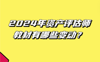 2024年資產(chǎn)評(píng)估師教材有哪些變動(dòng)？