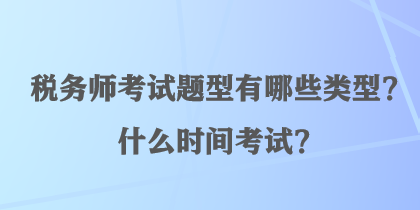 稅務(wù)師考試題型有哪些類型？什么時間考試？