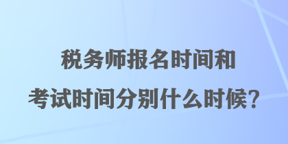 稅務師報名時間和考試時間分別什么時候？