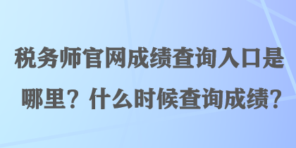 稅務(wù)師官網(wǎng)成績查詢?nèi)肟谑悄睦?？什么時(shí)候查詢成績？