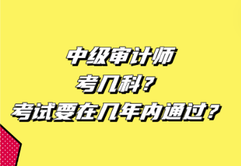 中級(jí)審計(jì)師考幾科？考試要在幾年內(nèi)通過(guò)？