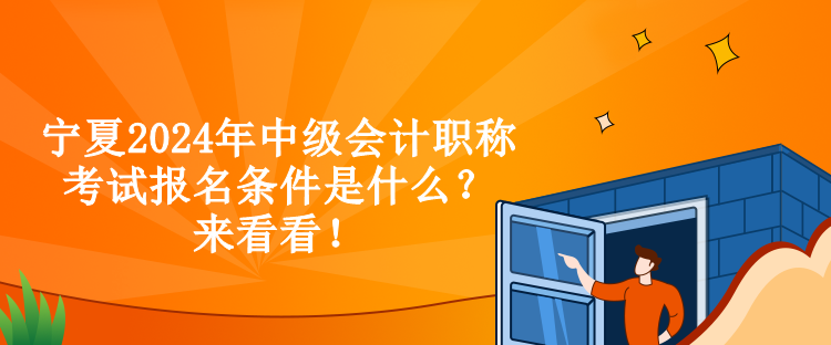 寧夏2024年中級(jí)會(huì)計(jì)職稱考試報(bào)名條件是什么？來看看！