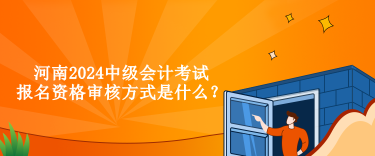 河南2024中級會計考試報名資格審核方式是什么？