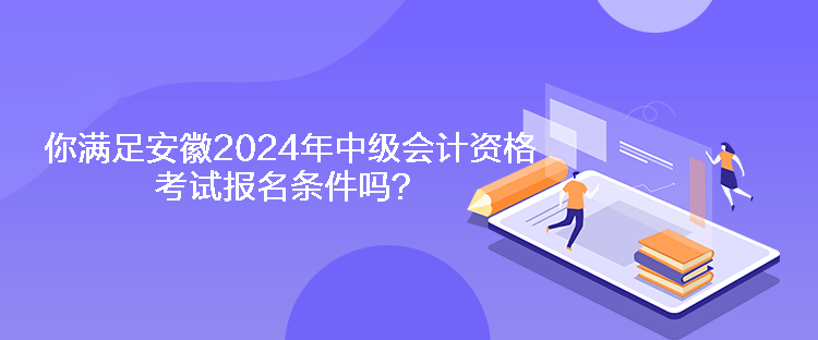 你滿足安徽2024年中級(jí)會(huì)計(jì)資格考試報(bào)名條件嗎？