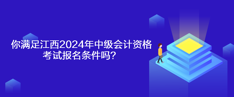 你滿(mǎn)足江西2024年中級(jí)會(huì)計(jì)資格考試報(bào)名條件嗎？