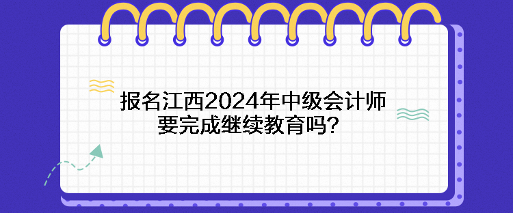 報(bào)名江西2024年中級(jí)會(huì)計(jì)師要完成繼續(xù)教育嗎？