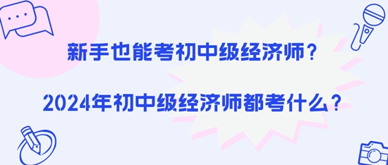 新手也能考初中級(jí)經(jīng)濟(jì)師？2024年初中級(jí)經(jīng)濟(jì)師都考什么？