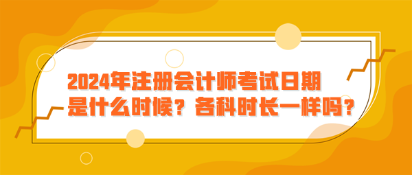 2024年注冊會(huì)計(jì)師考試日期是什么時(shí)候？各科時(shí)長一樣嗎？