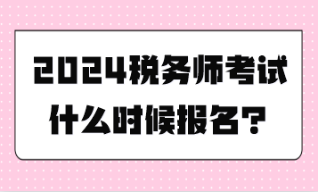 稅務(wù)師考試什么時候報名？