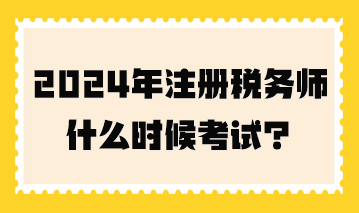 2024年注冊(cè)稅務(wù)師什么時(shí)候考試？