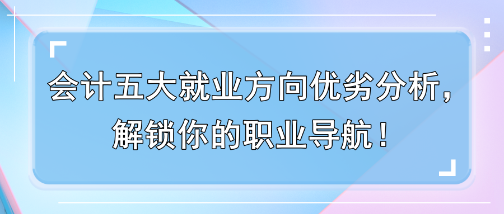 會(huì)計(jì)五大就業(yè)方向優(yōu)劣分析，解鎖你的職業(yè)導(dǎo)航！