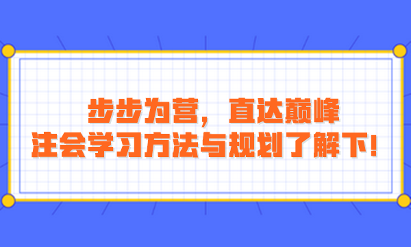 步步為營，直達(dá)巔峰：注會學(xué)習(xí)方法與規(guī)劃了解下！