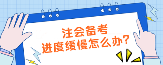 注會備考進度緩慢怎么辦？【加速計劃】拯救你的學(xué)習(xí)效率！