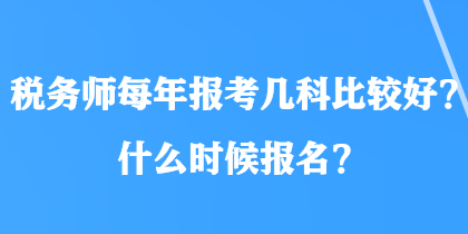 稅務(wù)師每年報(bào)考幾科比較好？什么時(shí)候報(bào)名？