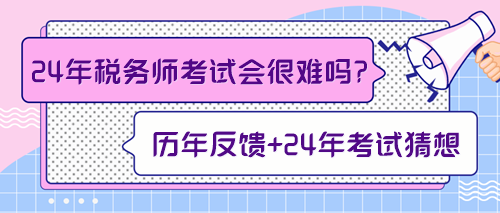 來預(yù)測一下2024年稅務(wù)師考試會不會很難！