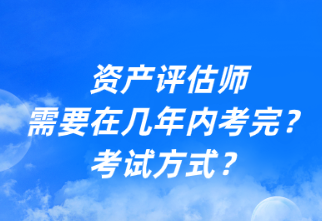 資產(chǎn)評估師需要在幾年內(nèi)考完？考試方式？