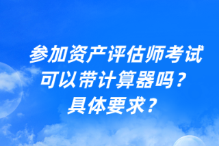 參加資產(chǎn)評(píng)估師考試可以帶計(jì)算器嗎？具體要求？