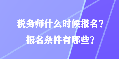 稅務(wù)師什么時(shí)候報(bào)名？報(bào)名條件有哪些？