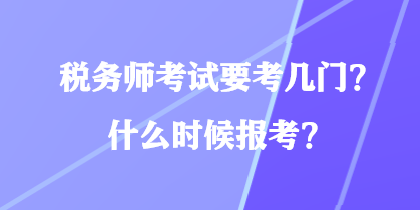 稅務(wù)師考試要考幾門？什么時候報考？