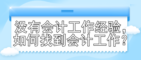 沒有會(huì)計(jì)工作經(jīng)驗(yàn)，如何找到會(huì)計(jì)工作？