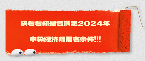 快看看你是否滿足2024年中極經濟師報名條件?。?！