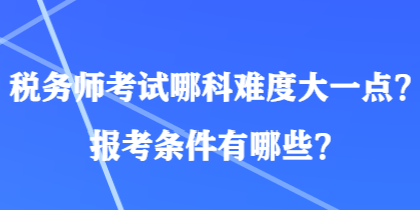 稅務師考試哪科難度大一點？報考條件有哪些？