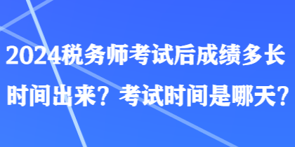 2024稅務(wù)師考試后成績(jī)多長(zhǎng)時(shí)間出來(lái)？考試時(shí)間是哪天？