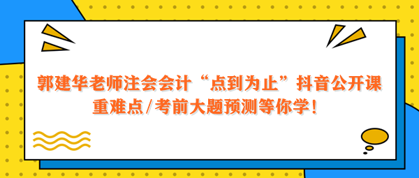 郭建華老師注會會計點到為止抖音公開課 重難點大題預測等你學！