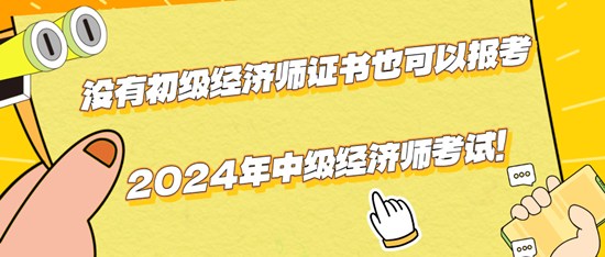 沒有初級(jí)經(jīng)濟(jì)師證書也可以報(bào)考2024年中級(jí)經(jīng)濟(jì)師考試！