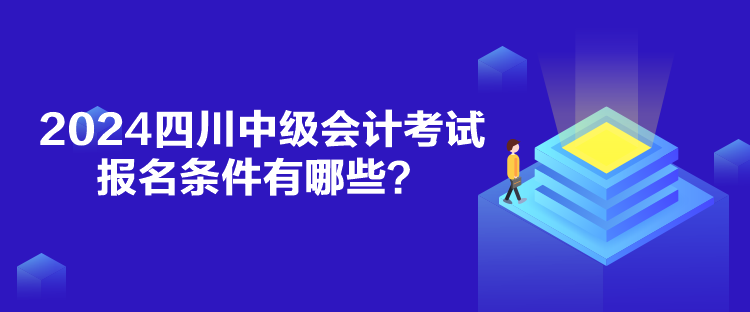 2024四川中級會計(jì)考試報(bào)名條件有哪些？