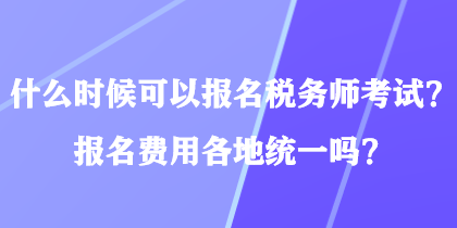 什么時候可以報名稅務(wù)師考試？報名費用各地統(tǒng)一嗎？