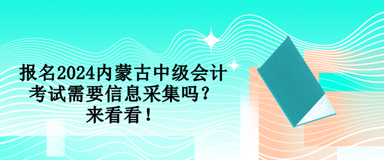 報(bào)名2024內(nèi)蒙古中級(jí)會(huì)計(jì)考試需要信息采集嗎？來看看！