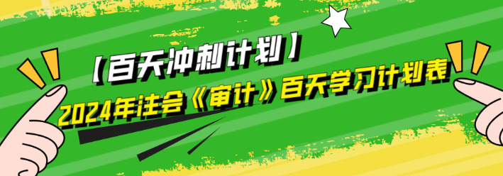 2024年注會(huì)《審計(jì)》百天學(xué)習(xí)計(jì)劃表來啦！