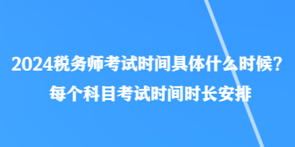 2024稅務師考試時間具體什么時候？每個科目考試時間時長安排