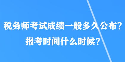 稅務(wù)師考試成績一般多久公布？報考時間什么時候？