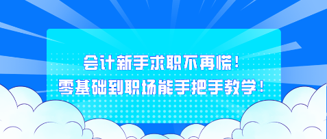 會計(jì)新手求職不再慌！零基礎(chǔ)到職場能手把手教學(xué)！