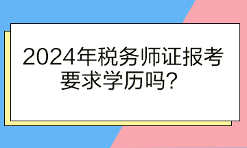 2024年稅務(wù)師證報(bào)考要求學(xué)歷嗎？