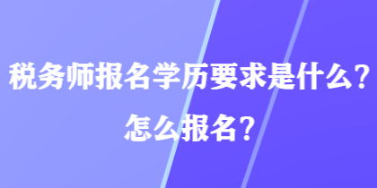 稅務(wù)師報名學(xué)歷要求是什么？怎么報名？