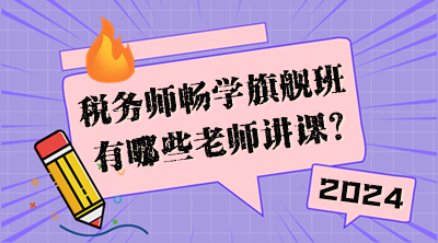 稅務(wù)師暢學(xué)旗艦班有哪些老師講課？