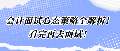 會計面試心態(tài)策略全解析！看完再去面試！