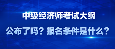 2024年中級經(jīng)濟(jì)師考試大綱公布了嗎？報(bào)名條件是什么？