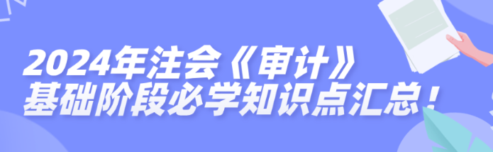 2024年注會《審計》基礎階段必學知識點匯總！