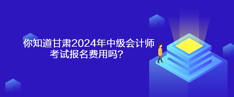 你知道甘肅2024年中級(jí)會(huì)計(jì)師考試報(bào)名費(fèi)用嗎？