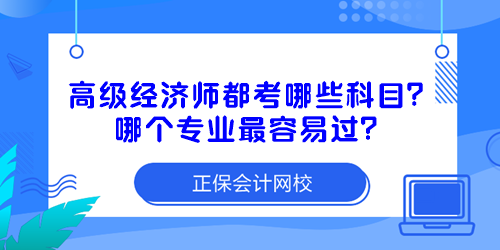 高級經(jīng)濟師都考哪些科目？哪個專業(yè)最容易過？