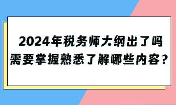 2024年稅務(wù)師大綱出了嗎？需要掌握熟悉了解哪些內(nèi)容？