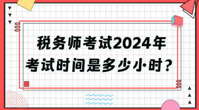 稅務(wù)師考試2024年考試時間是多少小時